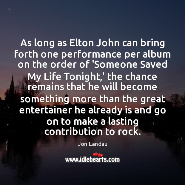 As long as Elton John can bring forth one performance per album Jon Landau Picture Quote