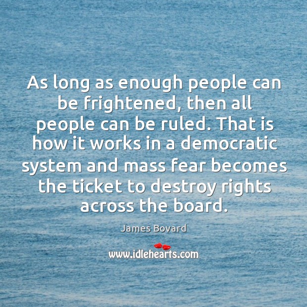 As long as enough people can be frightened, then all people can be ruled. James Bovard Picture Quote