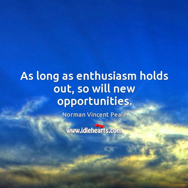 As long as enthusiasm holds out, so will new opportunities. Norman Vincent Peale Picture Quote