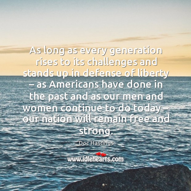 As long as every generation rises to its challenges and stands up in defense of liberty Doc Hastings Picture Quote