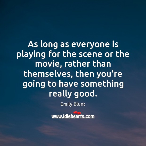 As long as everyone is playing for the scene or the movie, Emily Blunt Picture Quote
