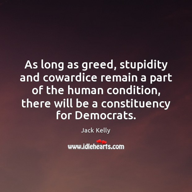 As long as greed, stupidity and cowardice remain a part of the Jack Kelly Picture Quote