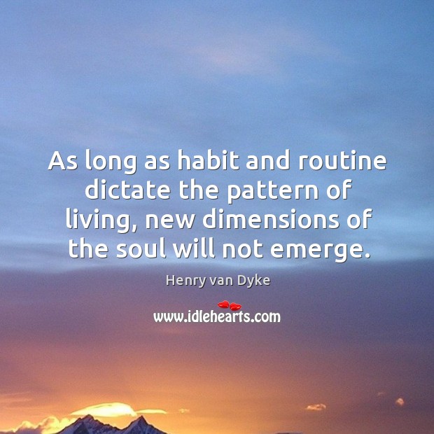 As long as habit and routine dictate the pattern of living, new dimensions of the soul will not emerge. Image