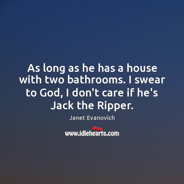 As long as he has a house with two bathrooms. I swear Janet Evanovich Picture Quote