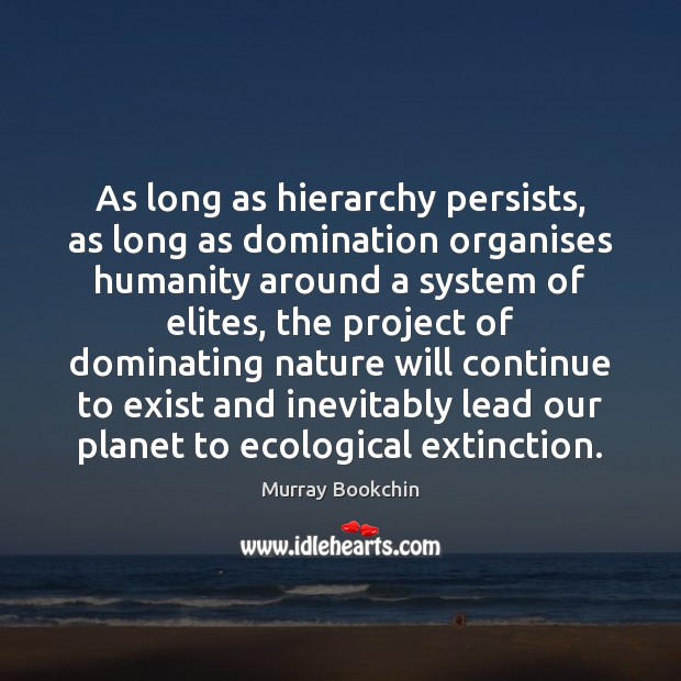 As long as hierarchy persists, as long as domination organises humanity around Murray Bookchin Picture Quote