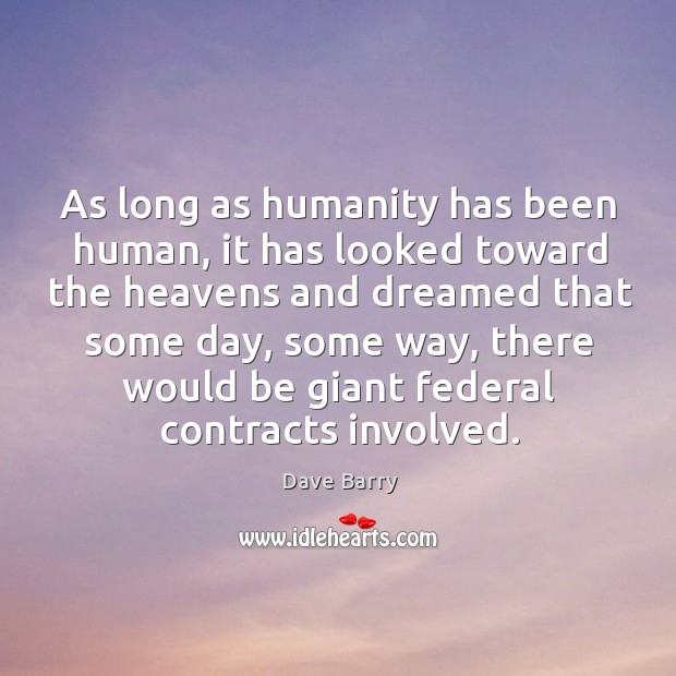 As long as humanity has been human, it has looked toward the Dave Barry Picture Quote