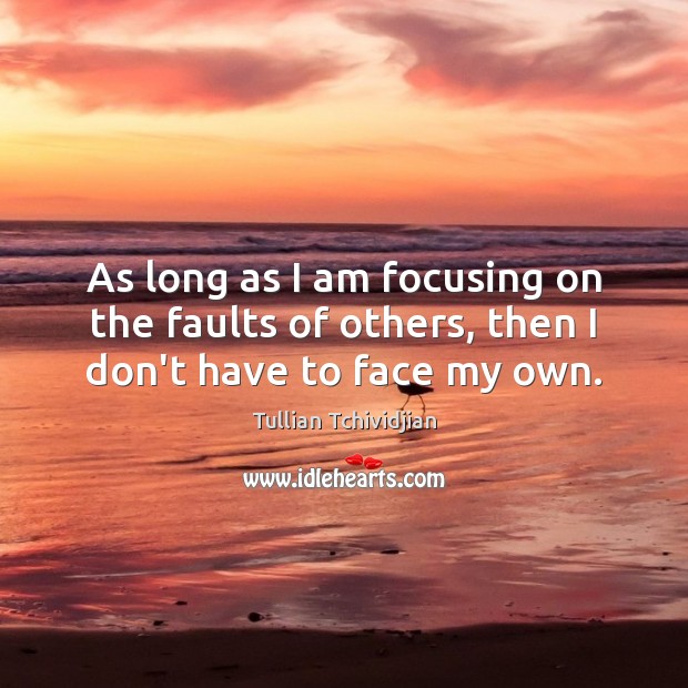 As long as I am focusing on the faults of others, then I don’t have to face my own. Tullian Tchividjian Picture Quote