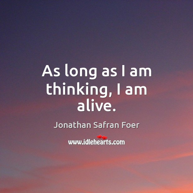 As long as I am thinking, I am alive. Jonathan Safran Foer Picture Quote
