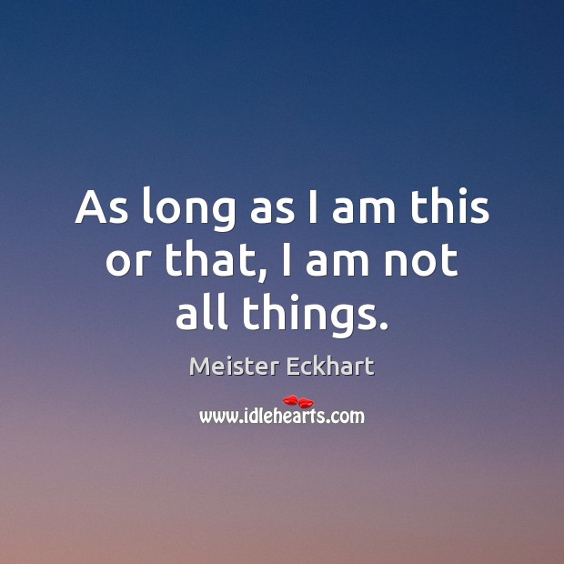 As long as I am this or that, I am not all things. Meister Eckhart Picture Quote