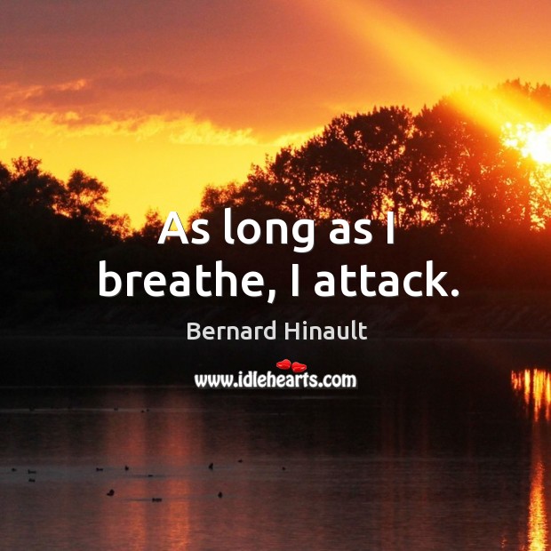 As long as I breathe, I attack. Bernard Hinault Picture Quote