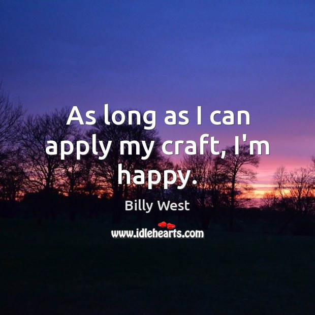 As long as I can apply my craft, I’m happy. Billy West Picture Quote