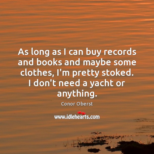 As long as I can buy records and books and maybe some Image