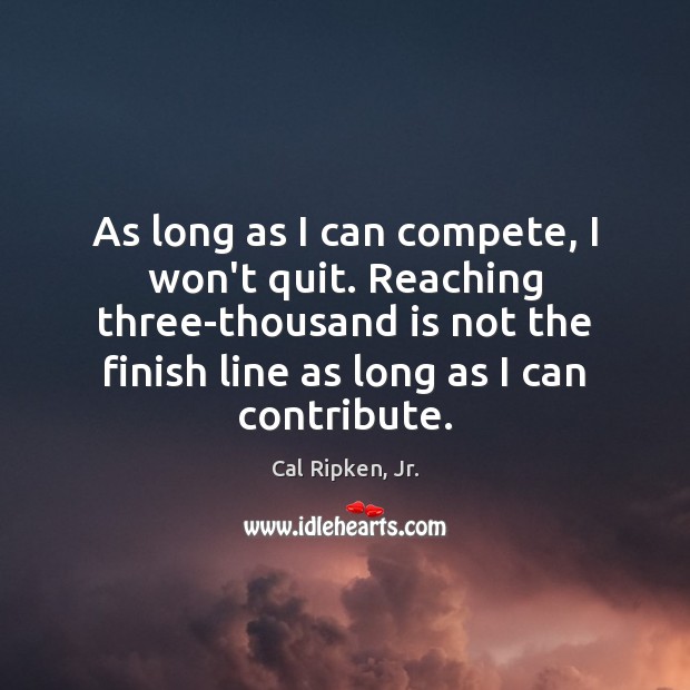 As long as I can compete, I won’t quit. Reaching three-thousand is Cal Ripken, Jr. Picture Quote