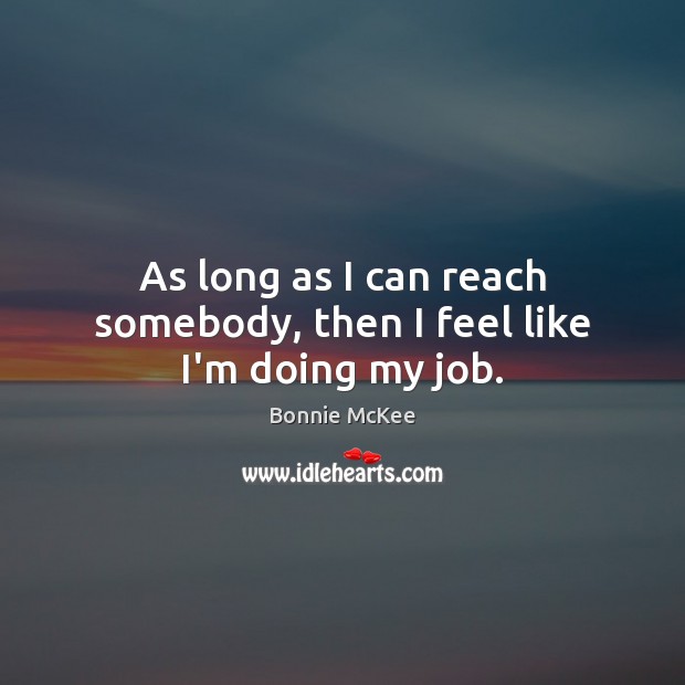 As long as I can reach somebody, then I feel like I’m doing my job. Image