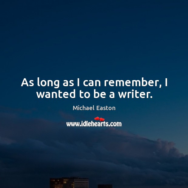 As long as I can remember, I wanted to be a writer. Michael Easton Picture Quote