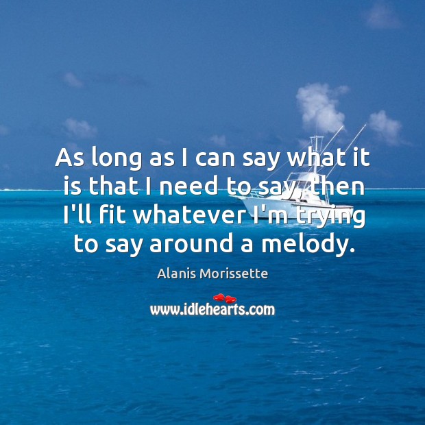 As long as I can say what it is that I need Alanis Morissette Picture Quote