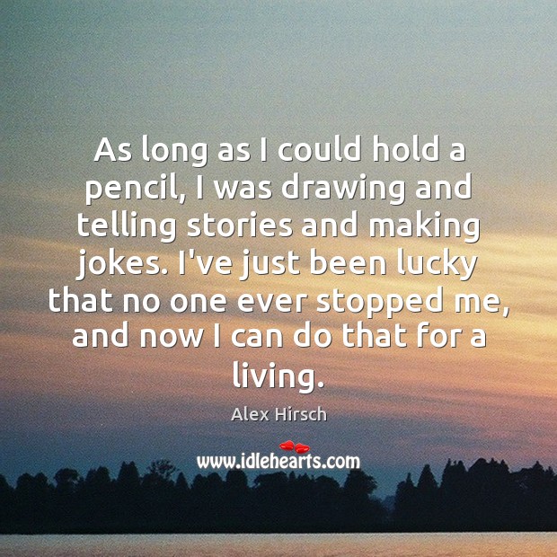 As long as I could hold a pencil, I was drawing and Alex Hirsch Picture Quote