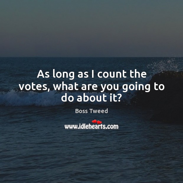 As long as I count the votes, what are you going to do about it? Boss Tweed Picture Quote