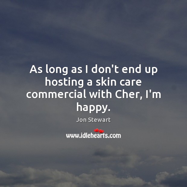 As long as I don’t end up hosting a skin care commercial with Cher, I’m happy. Jon Stewart Picture Quote