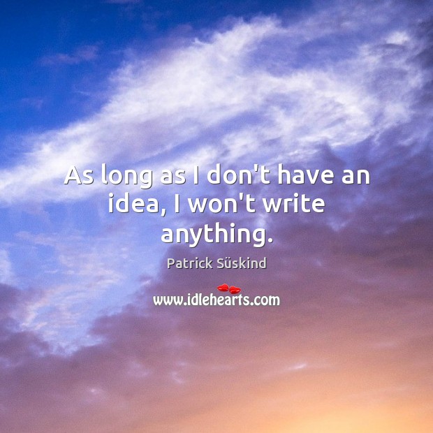 As long as I don’t have an idea, I won’t write anything. Patrick Süskind Picture Quote
