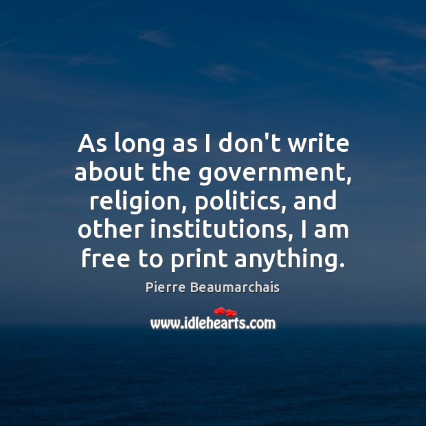 As long as I don’t write about the government, religion, politics, and Pierre Beaumarchais Picture Quote