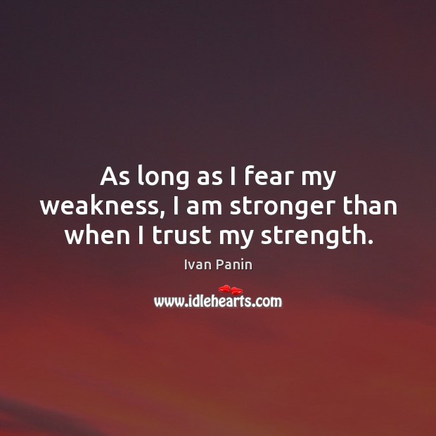 As long as I fear my weakness, I am stronger than when I trust my strength. Ivan Panin Picture Quote