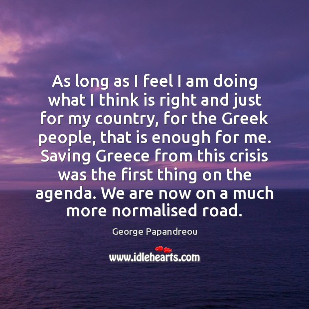 As long as I feel I am doing what I think is George Papandreou Picture Quote