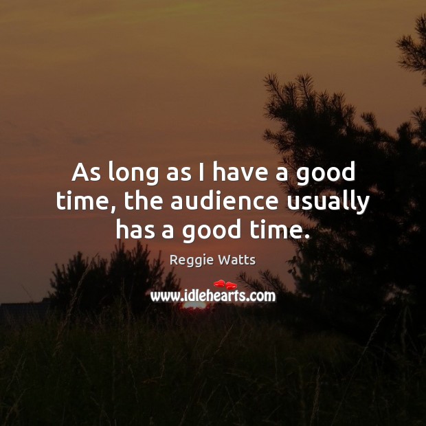 As long as I have a good time, the audience usually has a good time. Reggie Watts Picture Quote