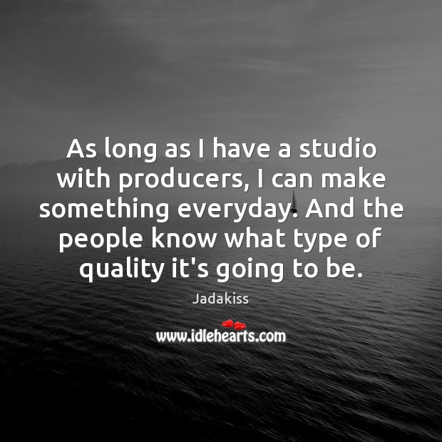 As long as I have a studio with producers, I can make Image
