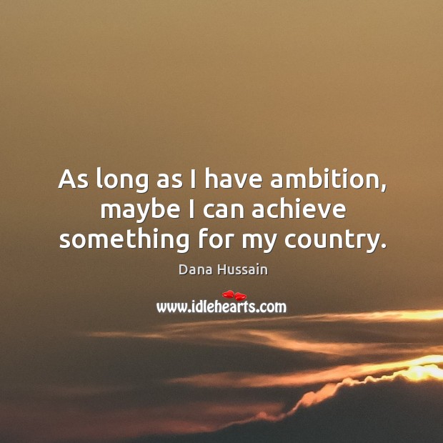 As long as I have ambition, maybe I can achieve something for my country. Dana Hussain Picture Quote