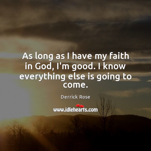 As long as I have my faith in God, I’m good. I know everything else is going to come. Derrick Rose Picture Quote