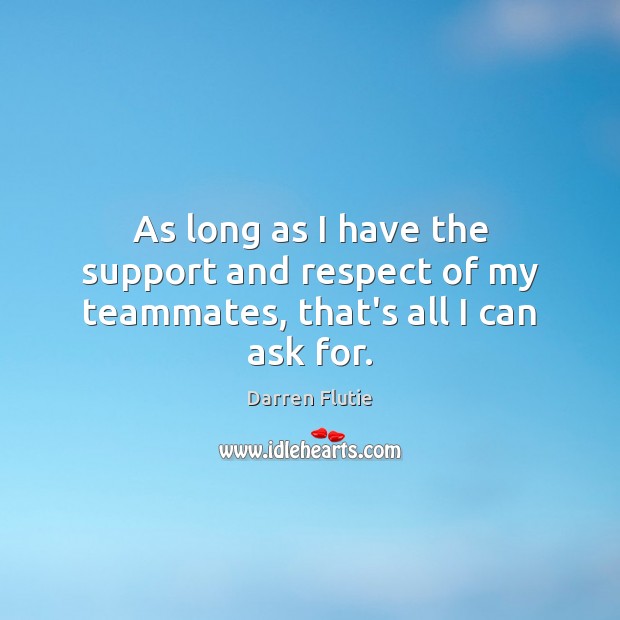 As long as I have the support and respect of my teammates, that’s all I can ask for. Darren Flutie Picture Quote