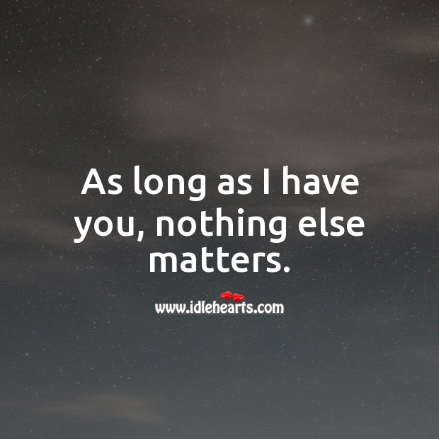 As long as I have you, nothing else matters. Image