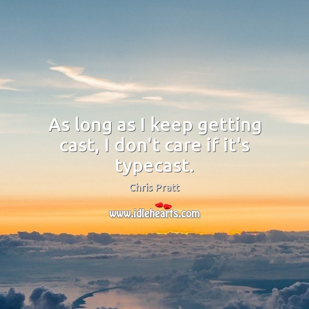 As long as I keep getting cast, I don’t care if it’s typecast. Chris Pratt Picture Quote