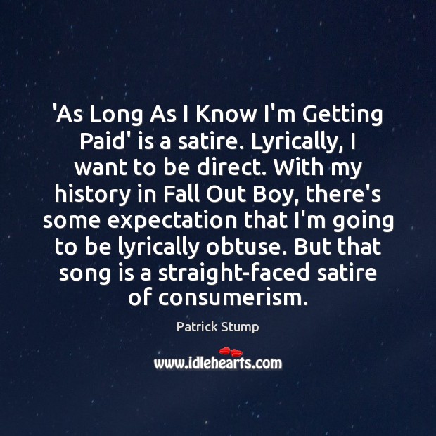 ‘As Long As I Know I’m Getting Paid’ is a satire. Lyrically, Patrick Stump Picture Quote