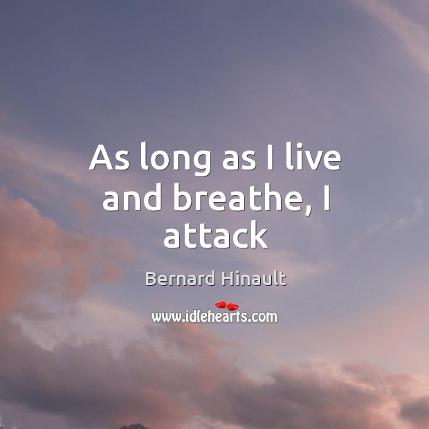 As long as I live and breathe, I attack Bernard Hinault Picture Quote