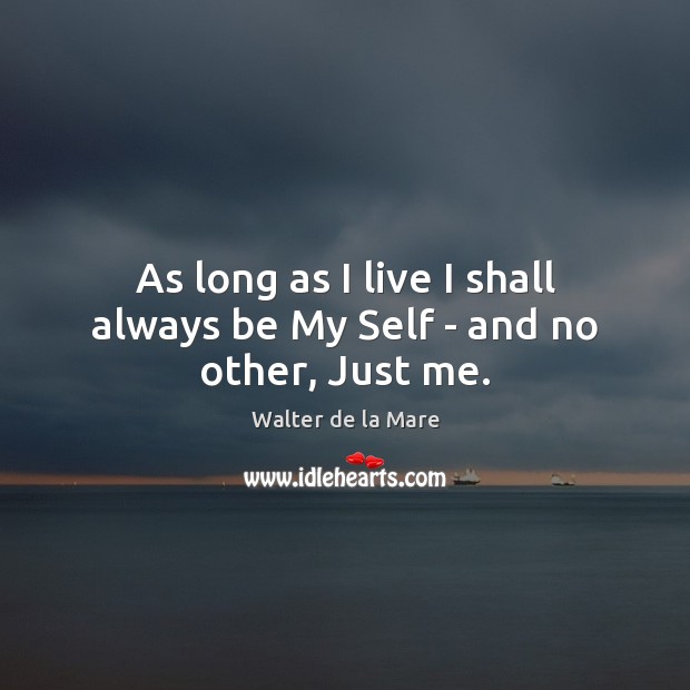As long as I live I shall always be My Self – and no other, Just me. Image