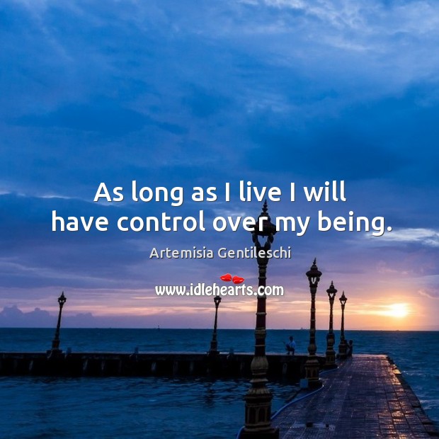 As long as I live I will have control over my being. Artemisia Gentileschi Picture Quote
