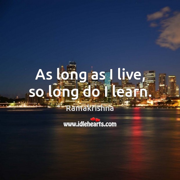 As long as I live, so long do I learn. Ramakrishna Picture Quote