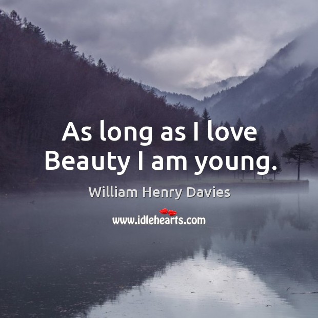 As long as I love beauty I am young. William Henry Davies Picture Quote