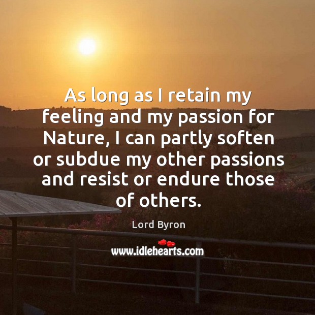 As long as I retain my feeling and my passion for nature Lord Byron Picture Quote