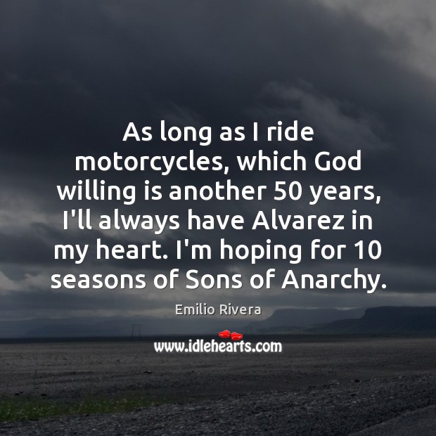 As long as I ride motorcycles, which God willing is another 50 years, Emilio Rivera Picture Quote
