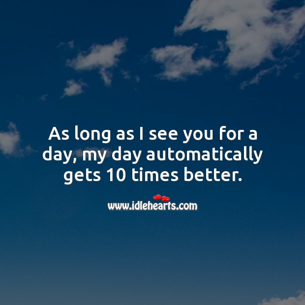 As long as I see you for a day, my day automatically gets 10 times better. Image
