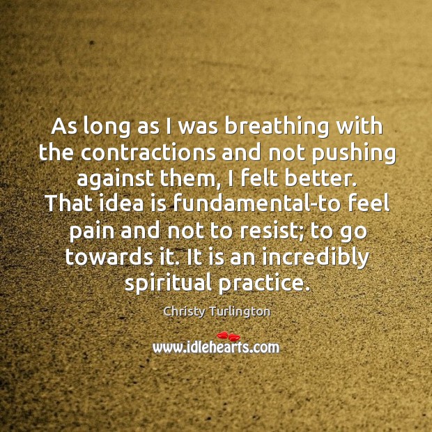 As long as I was breathing with the contractions and not pushing against them, I felt better. Image