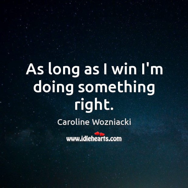 As long as I win I’m doing something right. Caroline Wozniacki Picture Quote