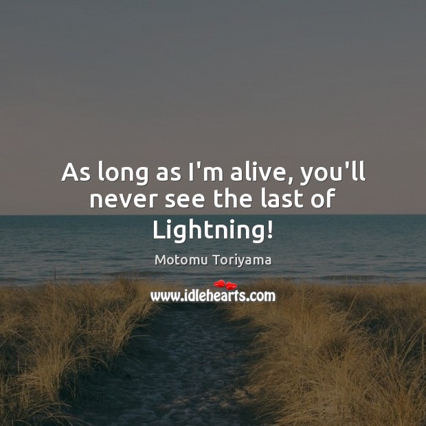 As long as I’m alive, you’ll never see the last of Lightning! Motomu Toriyama Picture Quote