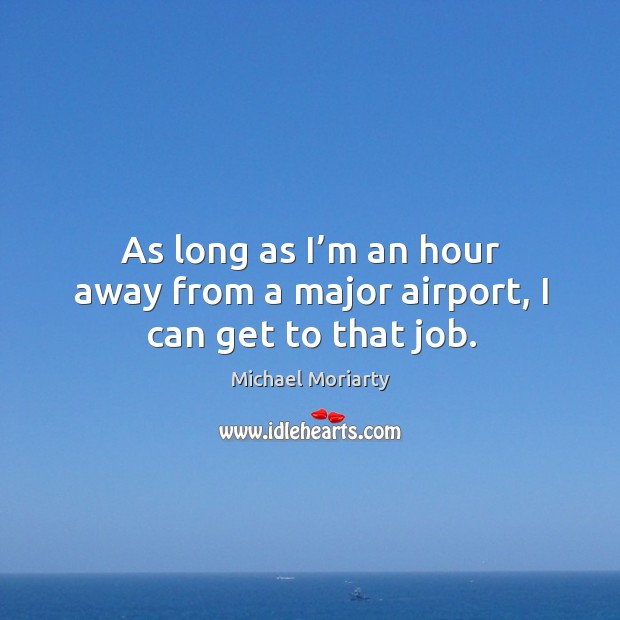 As long as I’m an hour away from a major airport, I can get to that job. Image