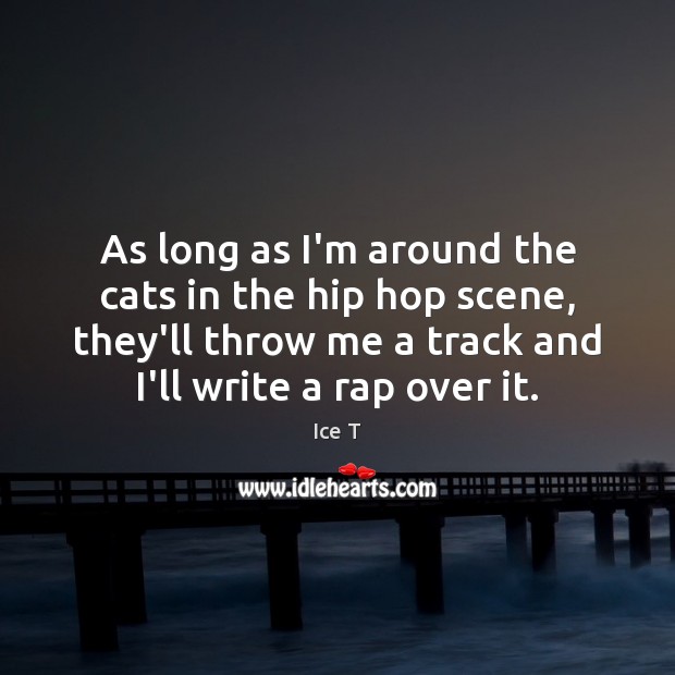 As long as I’m around the cats in the hip hop scene, Ice T Picture Quote
