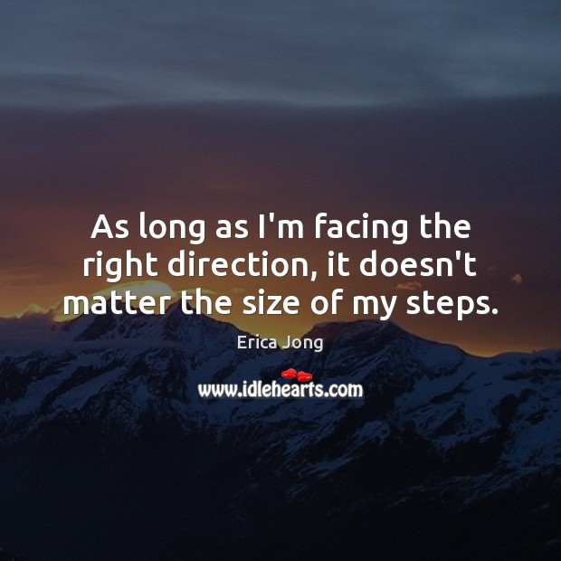 As long as I’m facing the right direction, it doesn’t matter the size of my steps. Erica Jong Picture Quote