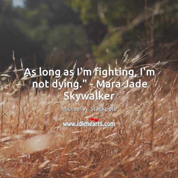 As long as I’m fighting, I’m not dying.” – Mara Jade Skywalker Michael A. Stackpole Picture Quote